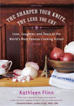 The Sharper Your Knife, the Less You Cry: Love Laughter, and Tearsw at the World's Most FAmous Cooking School by Kathleen Flinn